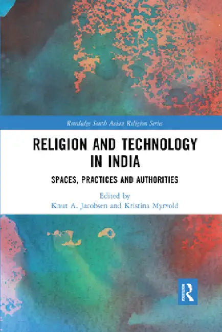 Religion and Technology in India: Spaces, Practices and Authorities by Knut A. Jacobsen