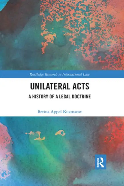 Unilateral Acts: A History of a Legal Doctrine by Betina Kuzmarov