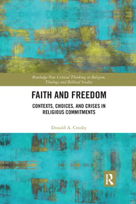 Faith and Freedom: Contexts, Choices, and Crises in Religious Commitments by Donald A. Crosby
