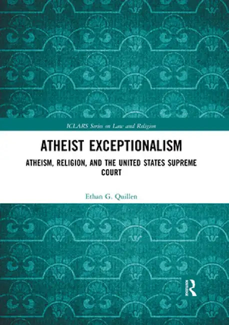 Atheist Exceptionalism: Atheism, Religion, and the United States Supreme Court by Ethan Quillen