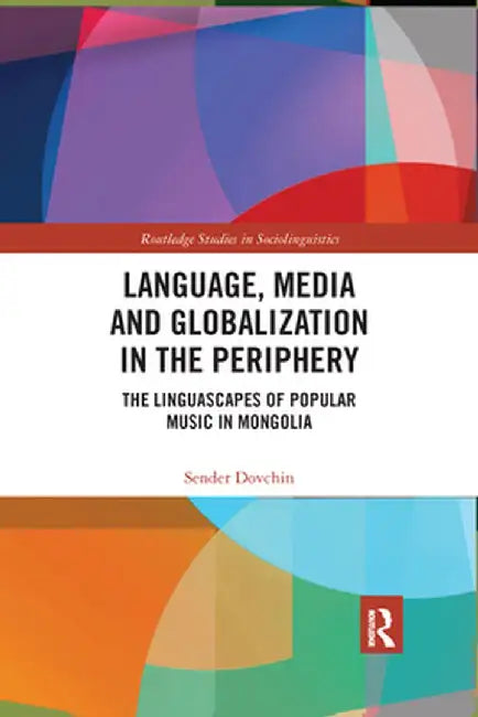 Language, Media and Globalization in the Periphery: The Linguascapes of Popular Music in Mongolia by Sender Dovchin