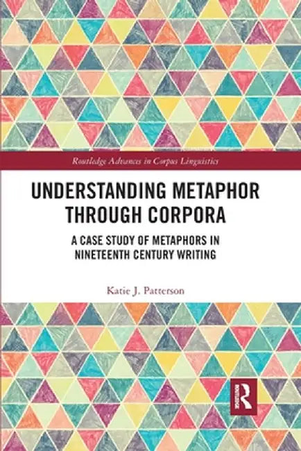 Understanding Metaphor through Corpora: A Case Study of Metaphors in Nineteenth Century Writing by Katie Patterson