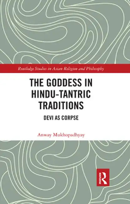 The Goddess in Hindu-Tantric Traditions: Devi as Corpse by Anway Mukhopadhyay