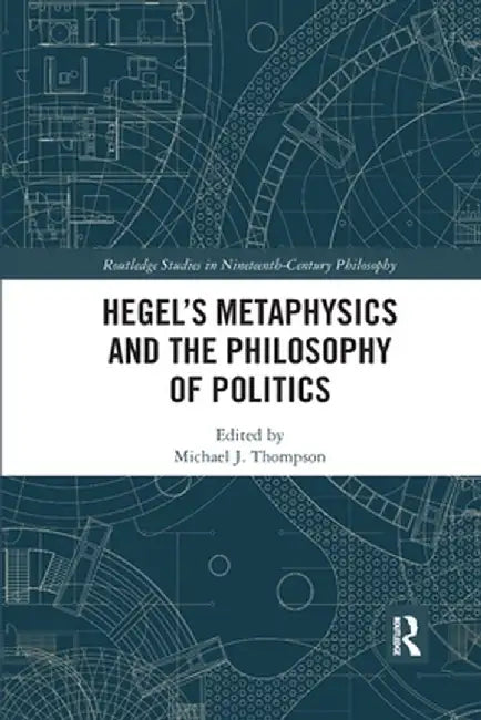 Hegel's Metaphysics and the Philosophy of Politics by Michael J. Thompson
