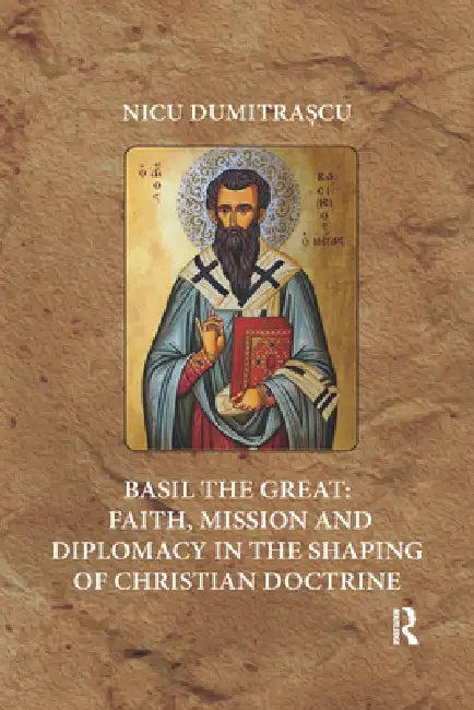 Basil the Great: Faith, Mission and Diplomacy in the Shaping of Christian Doctrine by Nicu Dumitrascu