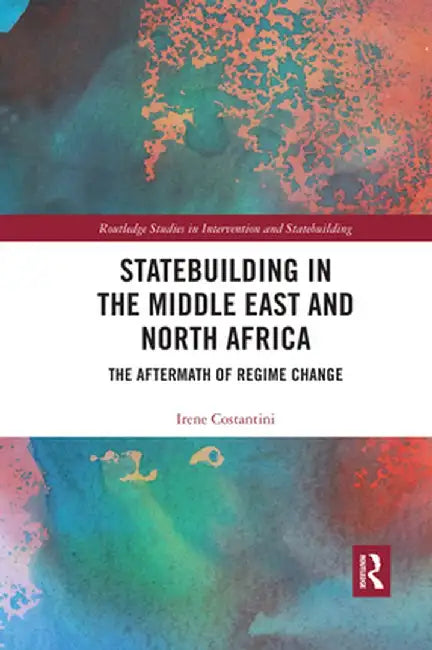 Statebuilding in the Middle East and North Africa: The Aftermath of Regime Change by Irene Costantini