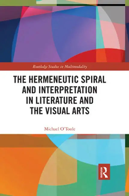 The Hermeneutic Spiral and Interpretation in Literature and the Visual Arts by Michael O'Toole
