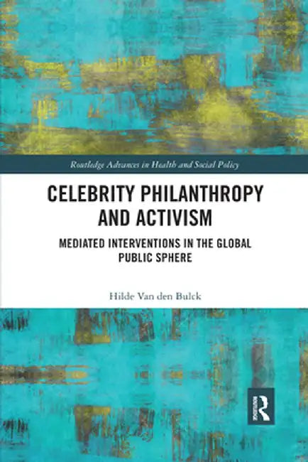 Celebrity Philanthropy and Activism: Mediated Interventions in the Global Public Sphere by Hilde Van Den Bulck