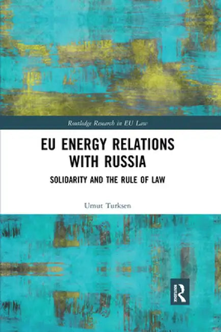 EU Energy Relations With Russia: Solidarity and the Rule of Law by Umut Turksen
