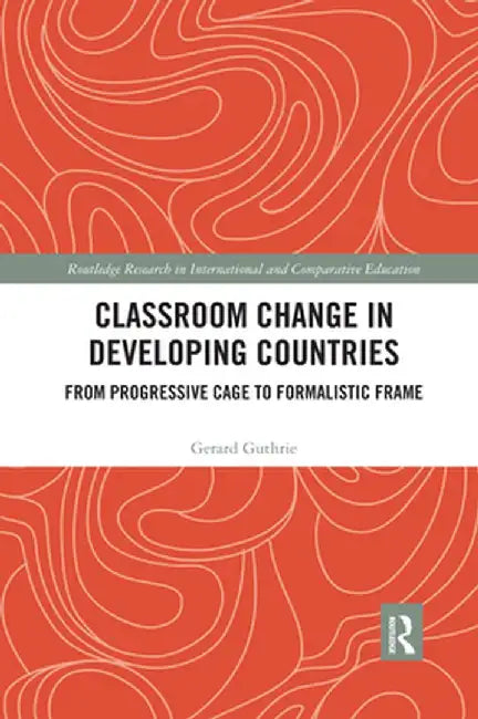 Classroom Change in Developing Countries: From Progressive Cage to Formalistic Frame by Gerard Guthrie