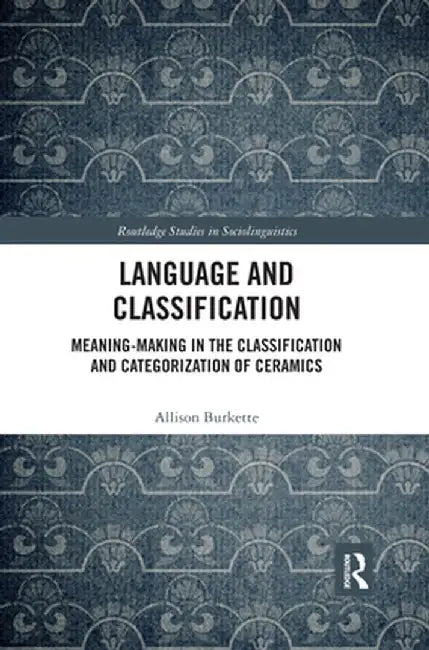 Language and Classification: Meaning-Making in the Classification and Categorization of Ceramics by Allison Burkette