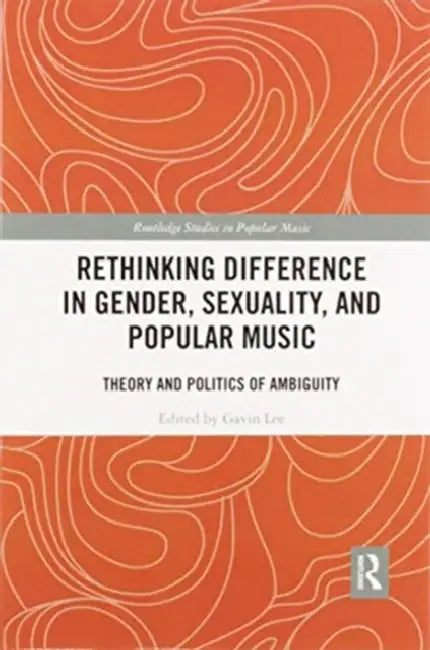 Rethinking Difference in Gender, Sexuality, and Popular Music: Theory and Politics of Ambiguity by Gavin Lee