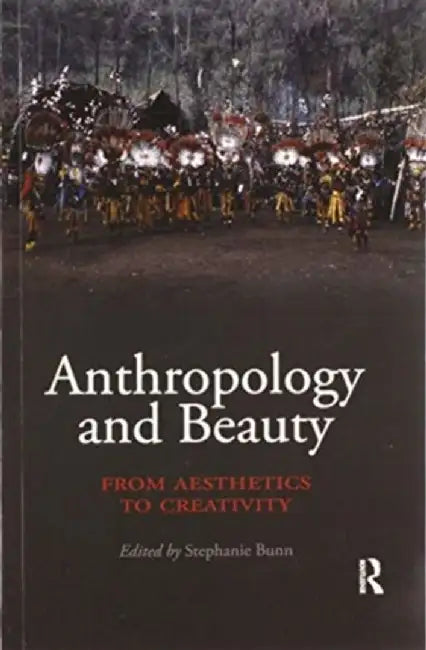 Anthropology and Beauty: From Aesthetics to Creativity by Stephanie Bunn