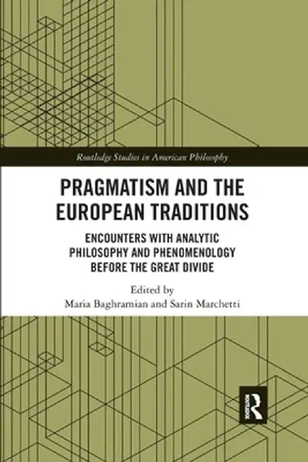 Pragmatism and the European Traditions: Encounters with Analytic Philosophy and Phenomenology Before the Great Divide by Maria Baghramian