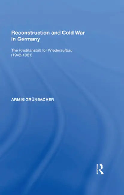 Reconstruction and Cold War in Germany: The Kreditanstalt fr Wiederaufbau (1948-1961) by Armin Grünbacher