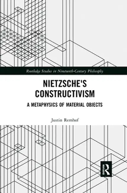 Nietzsche's Constructivism: A Metaphysics of Material Objects by Justin Remhof