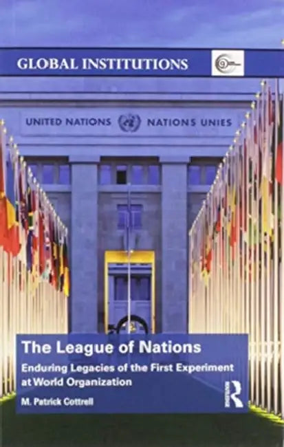 The League of Nations: Enduring Legacies of the First Experiment at World Organization by M. Cottrell