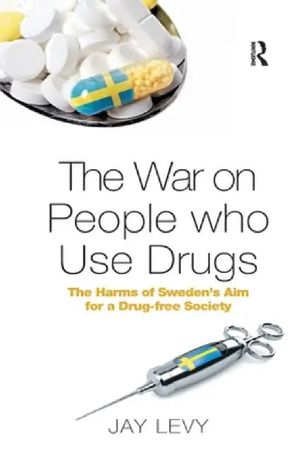 The War on People Who Use Drugs: The Harms of Sweden's Aim for a Drug-Free Society by Jay Levy