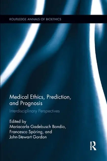 Medical Ethics, Prediction, and Prognosis: Interdisciplinary Perspectives by Mariacarla Gadebu Bondio