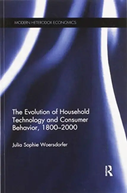 The Evolution of Household Technology and Consumer Behavior, 1800-2000 by Julia Sophie Woersdorfer