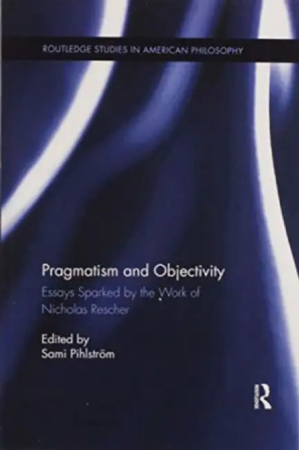 Pragmatism and Objectivity: Essays Sparked by the Work of Nicholas Rescher by Sami Pihlström