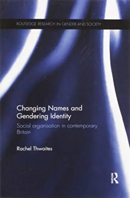 Changing Names and Gendering Identity: Social Organisation in Contemporary Britain by Rachel Thwaites