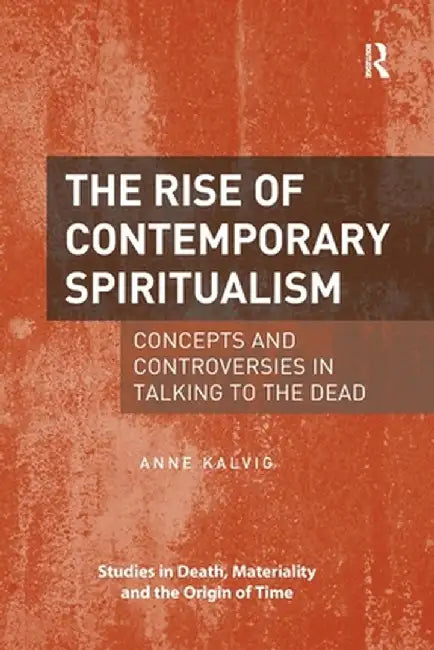 The Rise of Contemporary Spiritualism: Concepts and Controversies in Talking to the Dead by Anne Kalvig