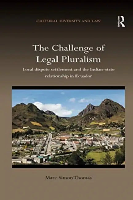 The Challenge of Legal Pluralism: Local Dispute Settlement and the Indian-State Relationship in Ecuador by Marc Simon Thomas