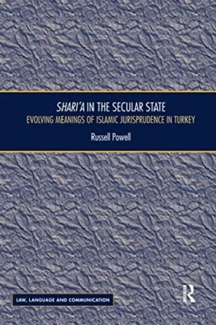 Shari`a in the Secular State: Evolving Meanings of Islamic Jurisprudence in Turkey by Russell Powell