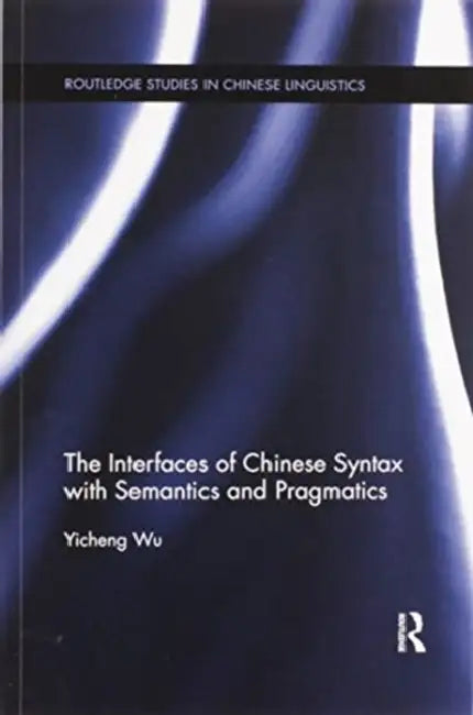 The Interfaces of Chinese Syntax with Semantics and Pragmatics by Yicheng Wu