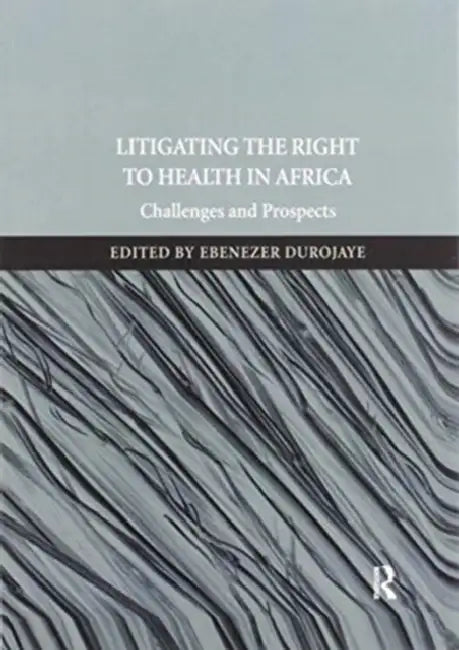 Litigating the Right to Health in Africa: Challenges and Prospects by Ebenezer Durojaye