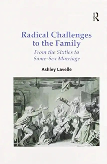 Radical Challenges to the Family: From the Sixties to Same-Sex Marriage by Ashley Lavelle