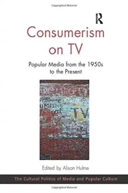 Consumerism on TV: Popular Media from the 1950s to the Present by Alison Hulme