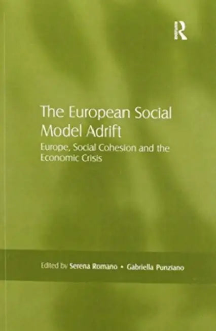 The European Social Model Adrift: Europe, Social Cohesion and the Economic Crisis by Serena Romano
