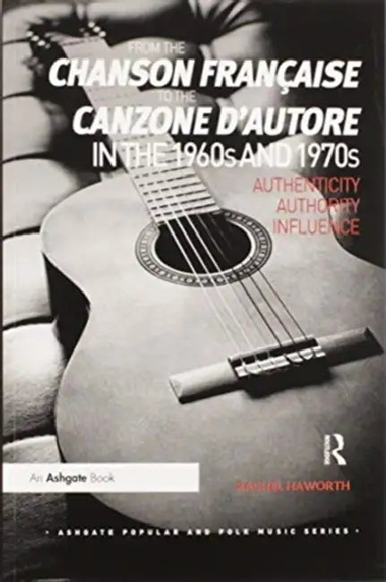 From the Chanson Française to the Canzone d'Autore in the 1960s and 1970s: Authenticity, Authority, Influence by Rachel Haworth