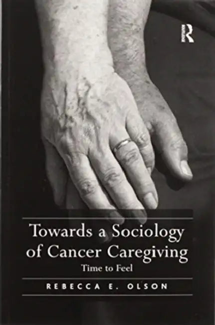 Towards a Sociology of Cancer Caregiving: Time to Feel by Olson Rebecca E.