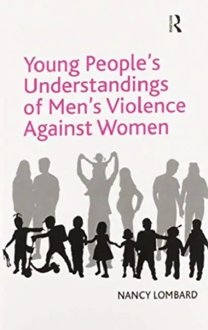 Young People's Understandings of Men's Violence Against Women by Lombard Nancy
