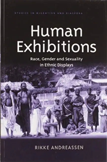 Human Exhibitions: Race, Gender and Sexuality in Ethnic Displays by Rikke Andreassen