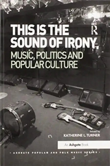 This Is the Sound of Irony: Music, Politics and Popular Culture by Turner Katherine L.
