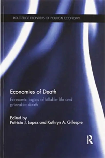 Economies of Death: Economic Logics of Killable Life and Grievable Death by Patricia J. Lopez