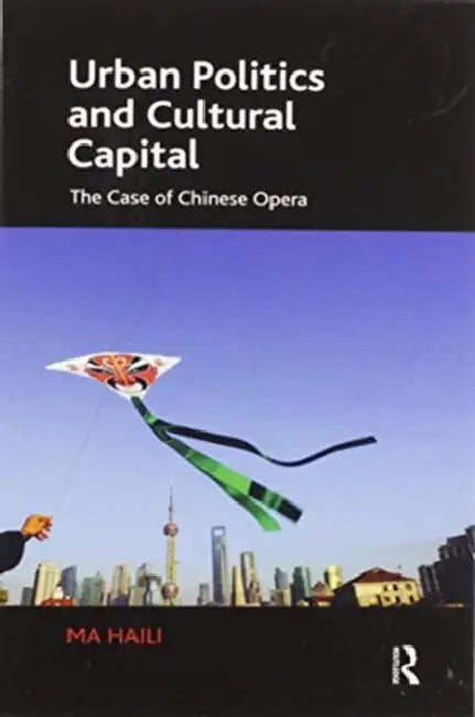 Urban Politics and Cultural Capital: The Case of Chinese Opera by Haili Ma