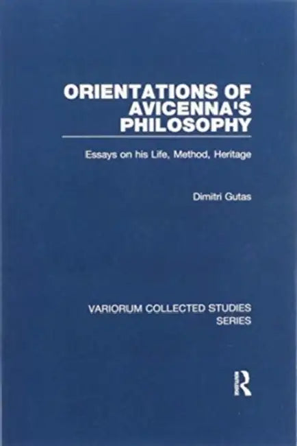 Orientations of Avicenna's Philosophy: Essays on His Life, Method, Heritage by Dimitri Gutas