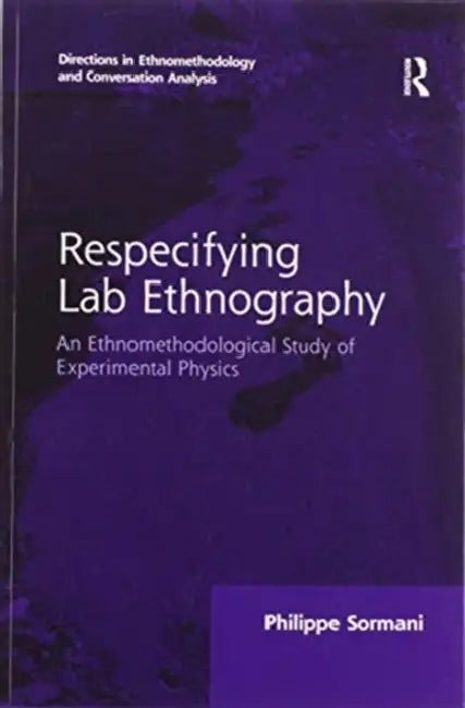 Respecifying Lab Ethnography: An Ethnomethodological Study of Experimental Physics by Philippe Sormani