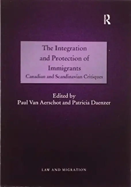 The Integration and Protection of Immigrants: Canadian and Scandinavian Critiques by Paul Van Aerschot