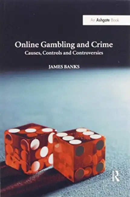 Online Gambling and Crime: Causes, Controls and Controversies by James Banks