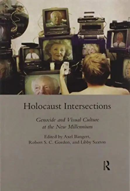 Holocaust Intersections: Genocide and Visual Culture at the New Millennium by Axel Bangert