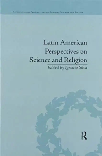 Latin American Perspectives on Science and Religion by Ignacio Silva