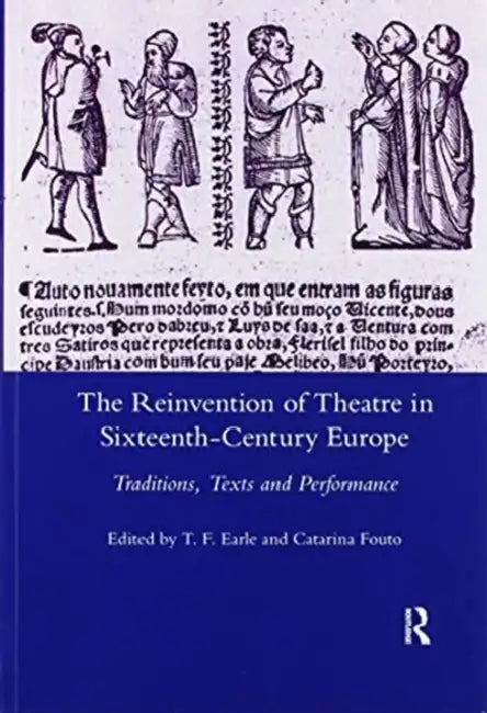 The Reinvention of Theatre in Sixteenth-Century Europe: Traditions, Texts and Performance by T. F. Earle