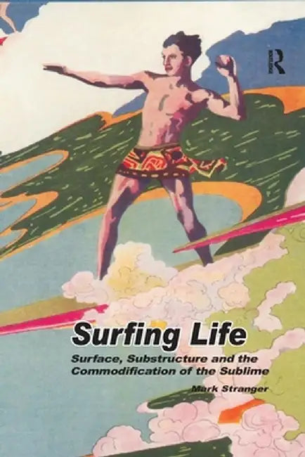 Surfing Life: Surface, Substructure and the Commodification of the Sublime by Mark Stranger