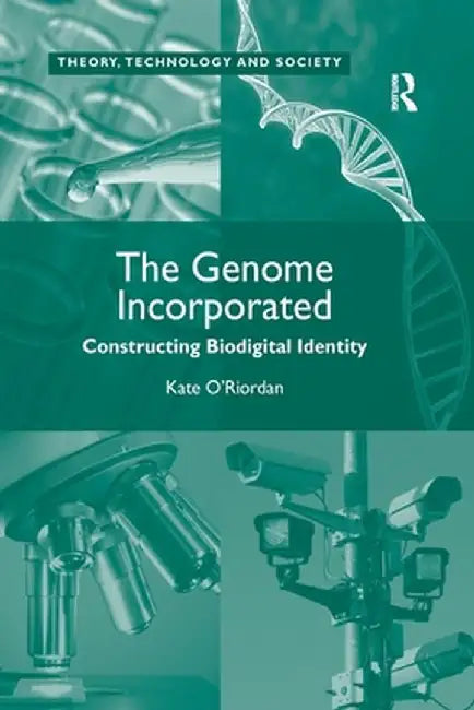 The Genome Incorporated: Constructing Biodigital Identity by Kate O'Riordan